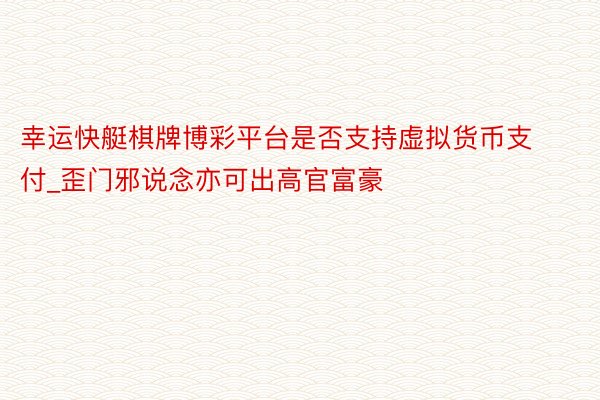 幸运快艇棋牌博彩平台是否支持虚拟货币支付_歪门邪说念亦可出高官富豪