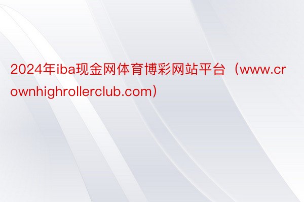 2024年iba现金网体育博彩网站平台（www.crownhighrollerclub.com）