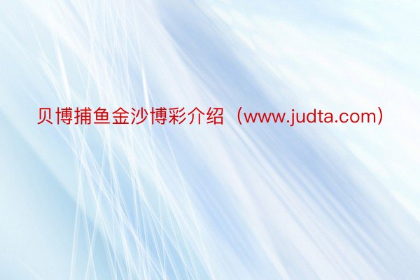 贝博捕鱼金沙博彩介绍（www.judta.com）