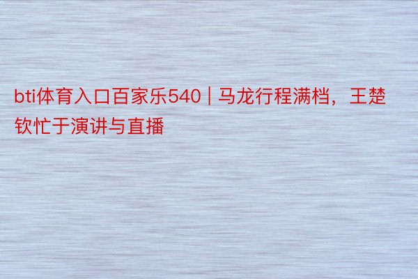 bti体育入口百家乐540 | 马龙行程满档，王楚钦忙于演讲与直播