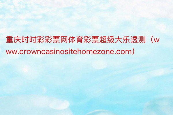 重庆时时彩彩票网体育彩票超级大乐透测（www.crowncasinositehomezone.com）