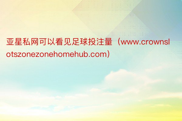 亚星私网可以看见足球投注量（www.crownslotszonezonehomehub.com）